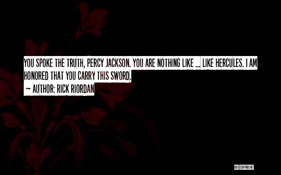 Rick Riordan Quotes: You Spoke The Truth, Percy Jackson. You Are Nothing Like ... Like Hercules. I Am Honored That You Carry This