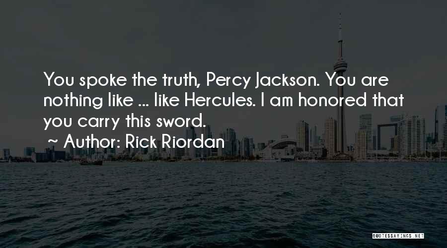 Rick Riordan Quotes: You Spoke The Truth, Percy Jackson. You Are Nothing Like ... Like Hercules. I Am Honored That You Carry This