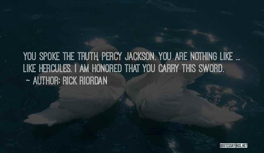 Rick Riordan Quotes: You Spoke The Truth, Percy Jackson. You Are Nothing Like ... Like Hercules. I Am Honored That You Carry This