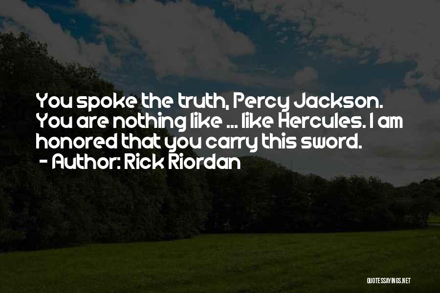 Rick Riordan Quotes: You Spoke The Truth, Percy Jackson. You Are Nothing Like ... Like Hercules. I Am Honored That You Carry This