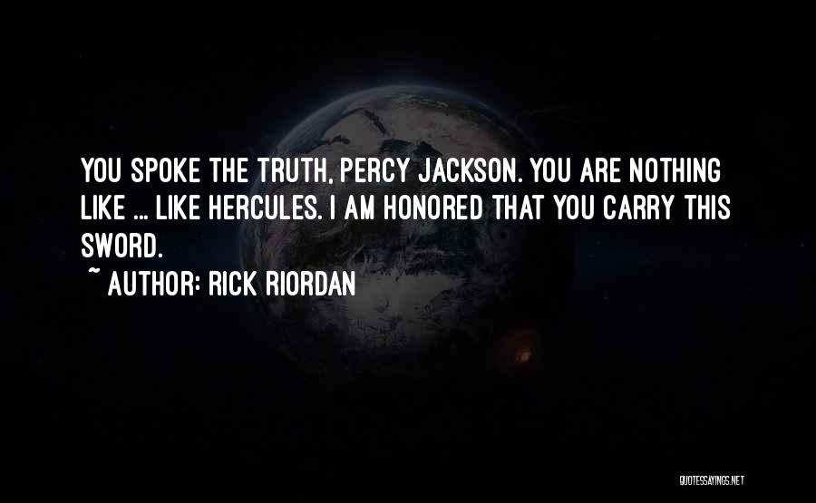 Rick Riordan Quotes: You Spoke The Truth, Percy Jackson. You Are Nothing Like ... Like Hercules. I Am Honored That You Carry This