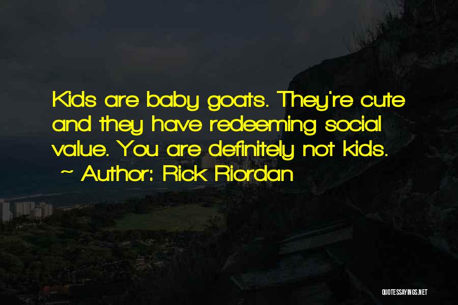 Rick Riordan Quotes: Kids Are Baby Goats. They're Cute And They Have Redeeming Social Value. You Are Definitely Not Kids.