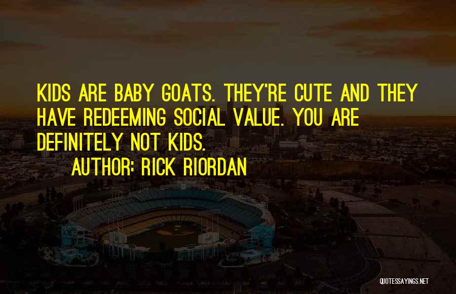 Rick Riordan Quotes: Kids Are Baby Goats. They're Cute And They Have Redeeming Social Value. You Are Definitely Not Kids.