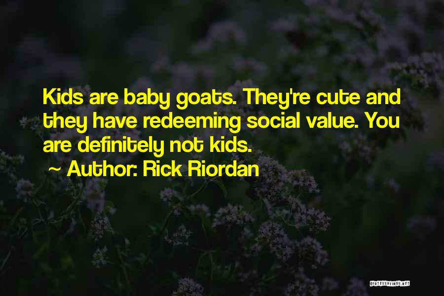 Rick Riordan Quotes: Kids Are Baby Goats. They're Cute And They Have Redeeming Social Value. You Are Definitely Not Kids.