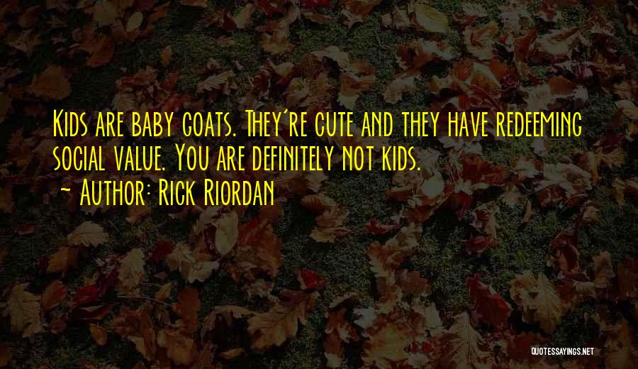 Rick Riordan Quotes: Kids Are Baby Goats. They're Cute And They Have Redeeming Social Value. You Are Definitely Not Kids.