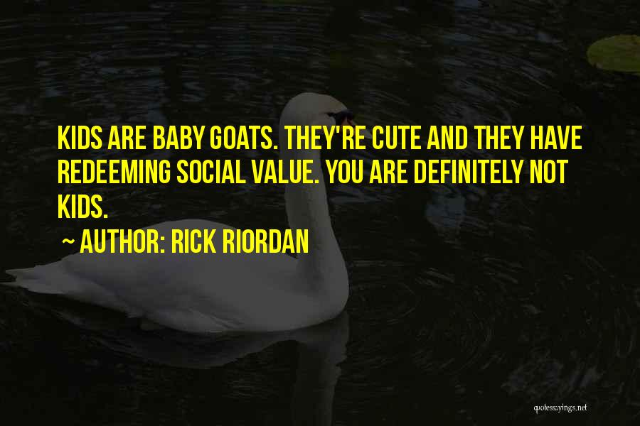 Rick Riordan Quotes: Kids Are Baby Goats. They're Cute And They Have Redeeming Social Value. You Are Definitely Not Kids.