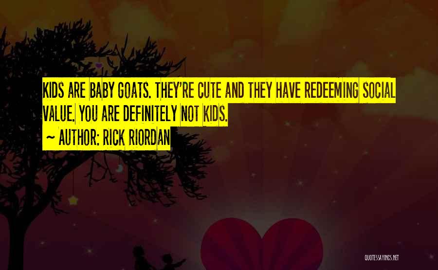 Rick Riordan Quotes: Kids Are Baby Goats. They're Cute And They Have Redeeming Social Value. You Are Definitely Not Kids.