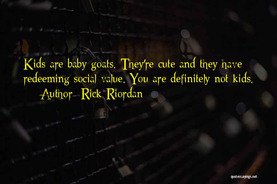 Rick Riordan Quotes: Kids Are Baby Goats. They're Cute And They Have Redeeming Social Value. You Are Definitely Not Kids.