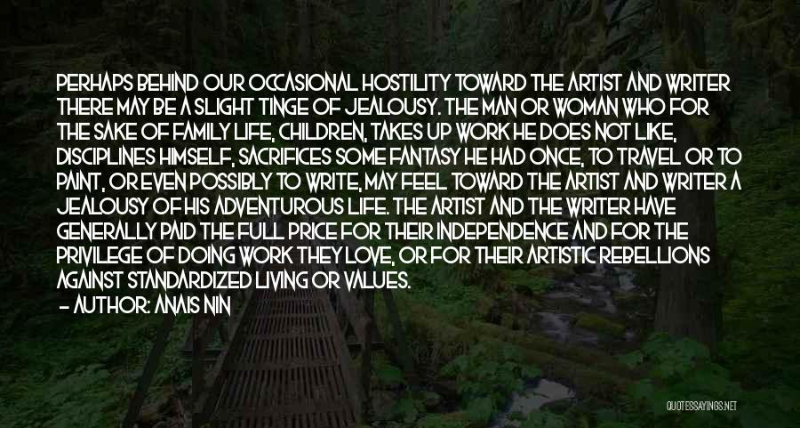 Anais Nin Quotes: Perhaps Behind Our Occasional Hostility Toward The Artist And Writer There May Be A Slight Tinge Of Jealousy. The Man