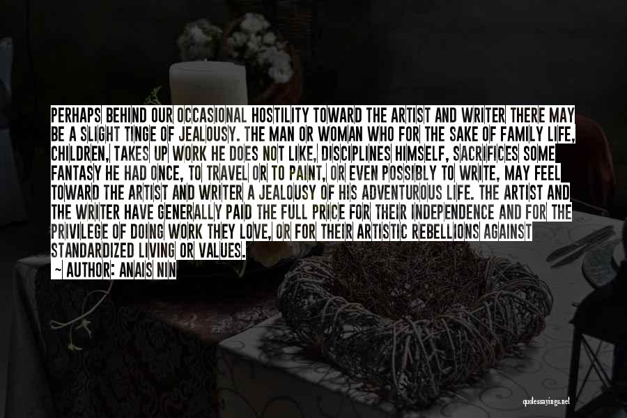 Anais Nin Quotes: Perhaps Behind Our Occasional Hostility Toward The Artist And Writer There May Be A Slight Tinge Of Jealousy. The Man