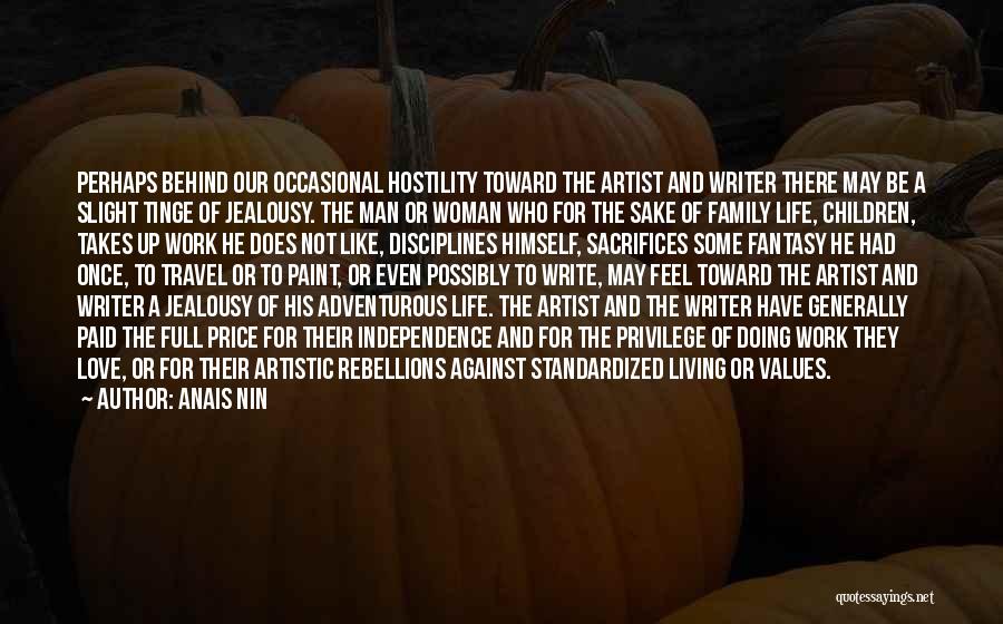 Anais Nin Quotes: Perhaps Behind Our Occasional Hostility Toward The Artist And Writer There May Be A Slight Tinge Of Jealousy. The Man