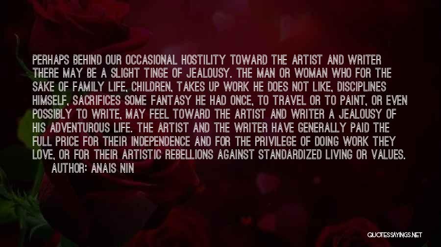 Anais Nin Quotes: Perhaps Behind Our Occasional Hostility Toward The Artist And Writer There May Be A Slight Tinge Of Jealousy. The Man