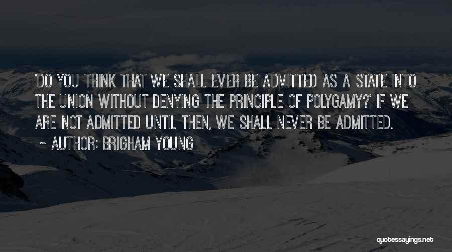 Brigham Young Quotes: 'do You Think That We Shall Ever Be Admitted As A State Into The Union Without Denying The Principle Of