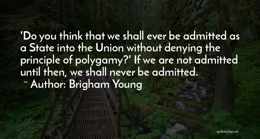 Brigham Young Quotes: 'do You Think That We Shall Ever Be Admitted As A State Into The Union Without Denying The Principle Of