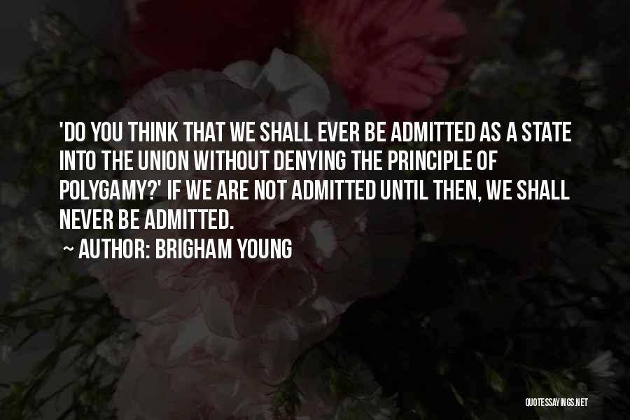 Brigham Young Quotes: 'do You Think That We Shall Ever Be Admitted As A State Into The Union Without Denying The Principle Of