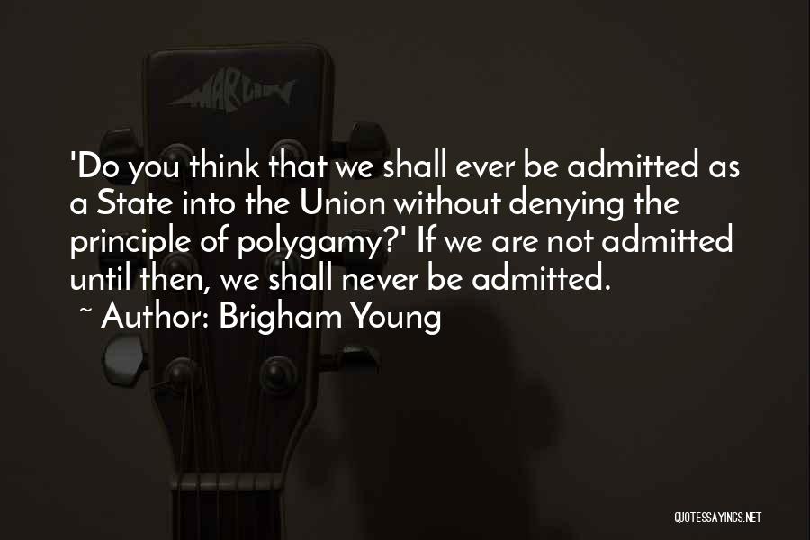 Brigham Young Quotes: 'do You Think That We Shall Ever Be Admitted As A State Into The Union Without Denying The Principle Of