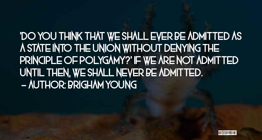 Brigham Young Quotes: 'do You Think That We Shall Ever Be Admitted As A State Into The Union Without Denying The Principle Of