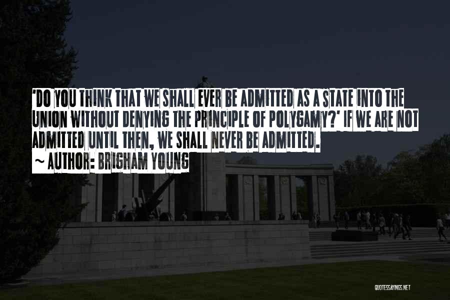 Brigham Young Quotes: 'do You Think That We Shall Ever Be Admitted As A State Into The Union Without Denying The Principle Of