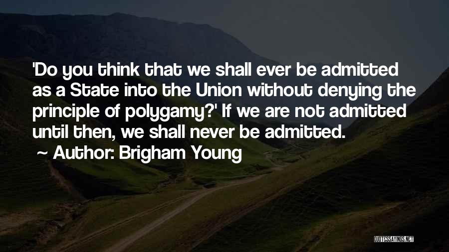 Brigham Young Quotes: 'do You Think That We Shall Ever Be Admitted As A State Into The Union Without Denying The Principle Of