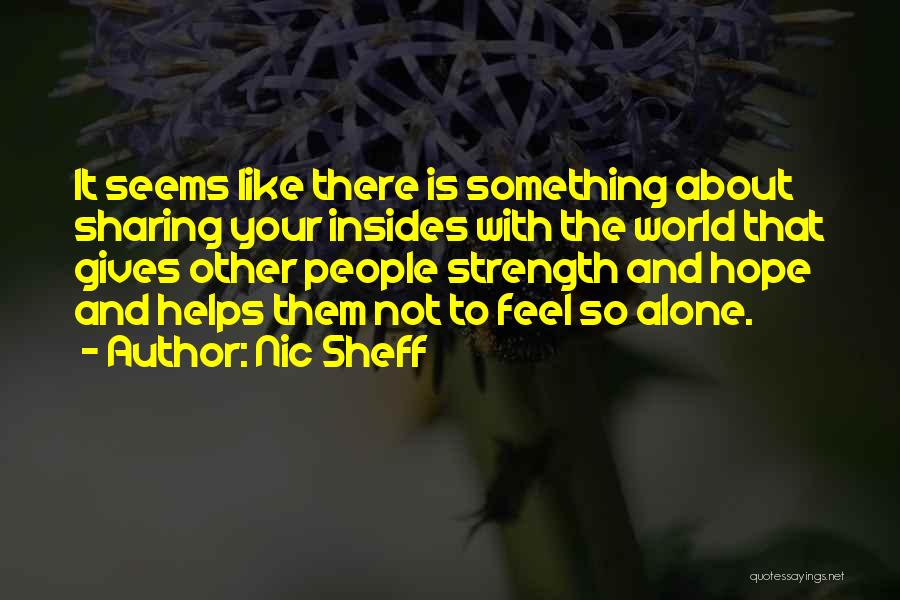 Nic Sheff Quotes: It Seems Like There Is Something About Sharing Your Insides With The World That Gives Other People Strength And Hope