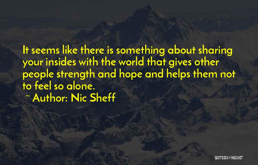 Nic Sheff Quotes: It Seems Like There Is Something About Sharing Your Insides With The World That Gives Other People Strength And Hope