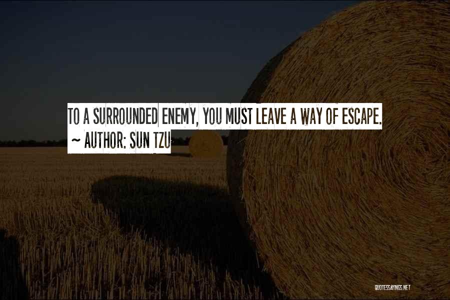 Sun Tzu Quotes: To A Surrounded Enemy, You Must Leave A Way Of Escape.