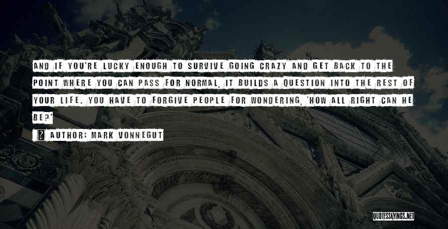 Mark Vonnegut Quotes: And If You're Lucky Enough To Survive Going Crazy And Get Back To The Point Where You Can Pass For