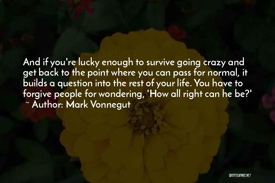 Mark Vonnegut Quotes: And If You're Lucky Enough To Survive Going Crazy And Get Back To The Point Where You Can Pass For