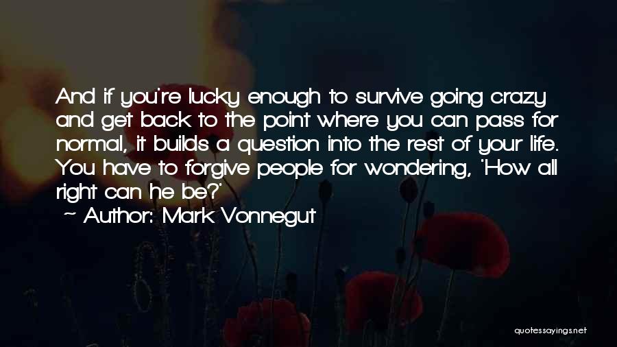 Mark Vonnegut Quotes: And If You're Lucky Enough To Survive Going Crazy And Get Back To The Point Where You Can Pass For