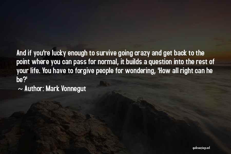 Mark Vonnegut Quotes: And If You're Lucky Enough To Survive Going Crazy And Get Back To The Point Where You Can Pass For
