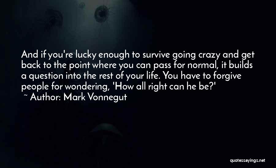 Mark Vonnegut Quotes: And If You're Lucky Enough To Survive Going Crazy And Get Back To The Point Where You Can Pass For