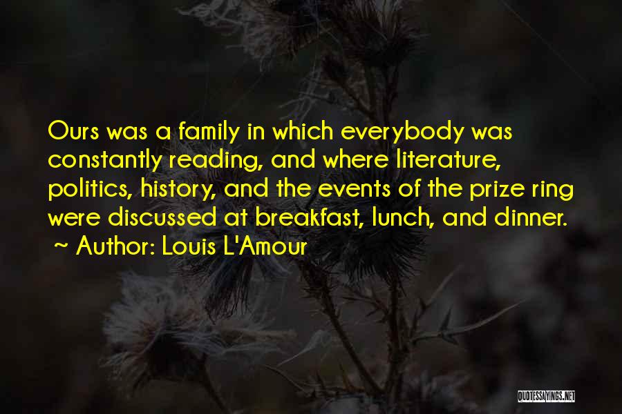 Louis L'Amour Quotes: Ours Was A Family In Which Everybody Was Constantly Reading, And Where Literature, Politics, History, And The Events Of The