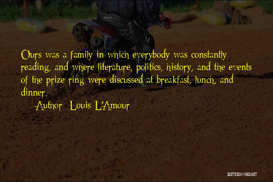 Louis L'Amour Quotes: Ours Was A Family In Which Everybody Was Constantly Reading, And Where Literature, Politics, History, And The Events Of The
