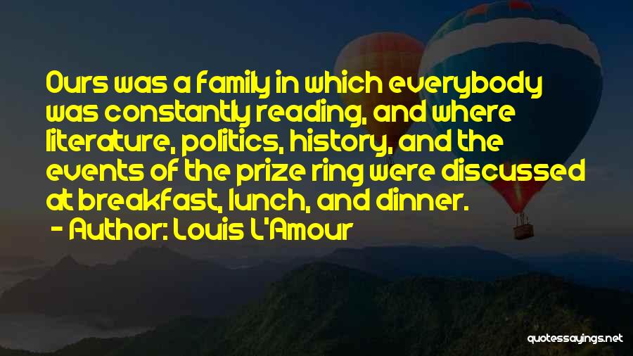 Louis L'Amour Quotes: Ours Was A Family In Which Everybody Was Constantly Reading, And Where Literature, Politics, History, And The Events Of The