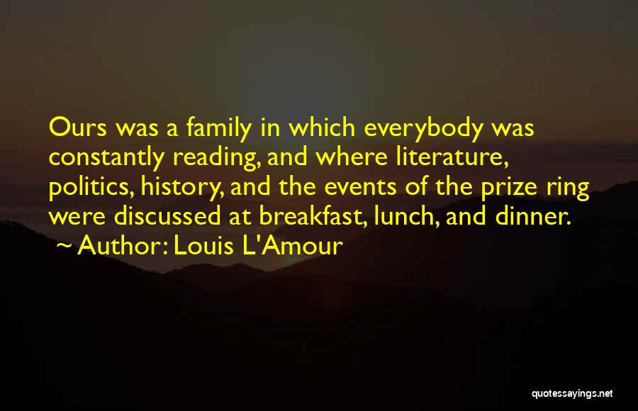 Louis L'Amour Quotes: Ours Was A Family In Which Everybody Was Constantly Reading, And Where Literature, Politics, History, And The Events Of The