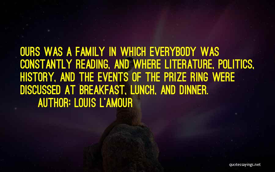 Louis L'Amour Quotes: Ours Was A Family In Which Everybody Was Constantly Reading, And Where Literature, Politics, History, And The Events Of The
