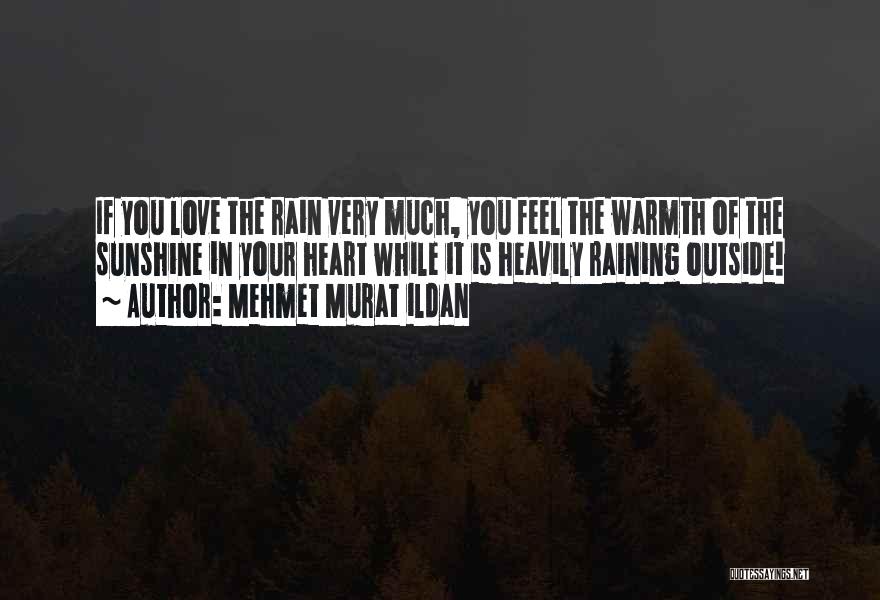 Mehmet Murat Ildan Quotes: If You Love The Rain Very Much, You Feel The Warmth Of The Sunshine In Your Heart While It Is