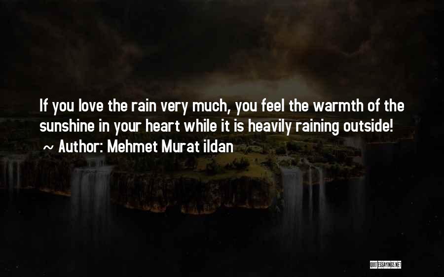 Mehmet Murat Ildan Quotes: If You Love The Rain Very Much, You Feel The Warmth Of The Sunshine In Your Heart While It Is