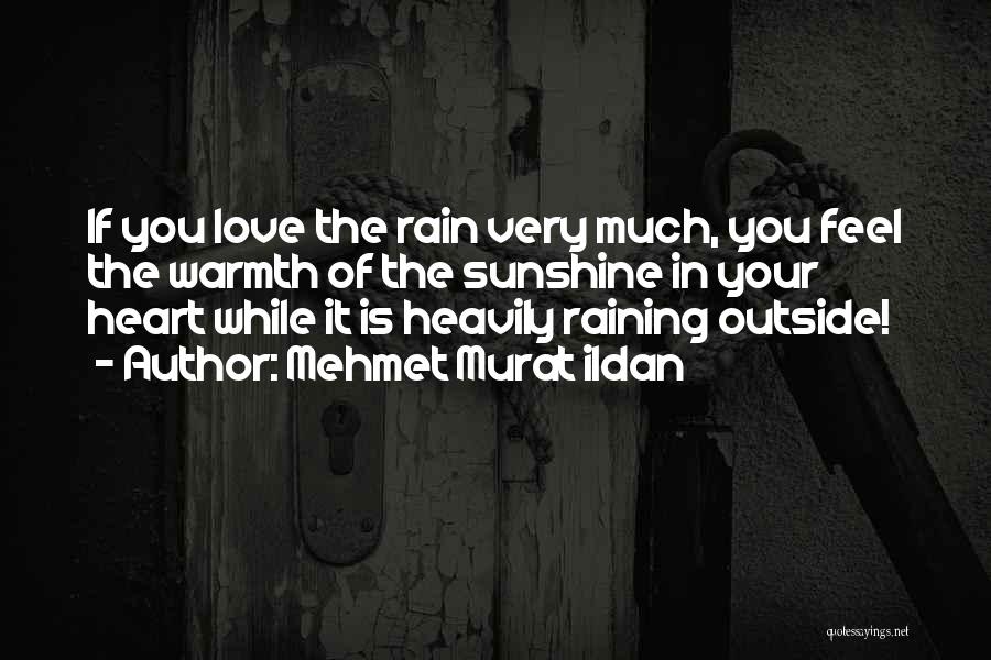 Mehmet Murat Ildan Quotes: If You Love The Rain Very Much, You Feel The Warmth Of The Sunshine In Your Heart While It Is