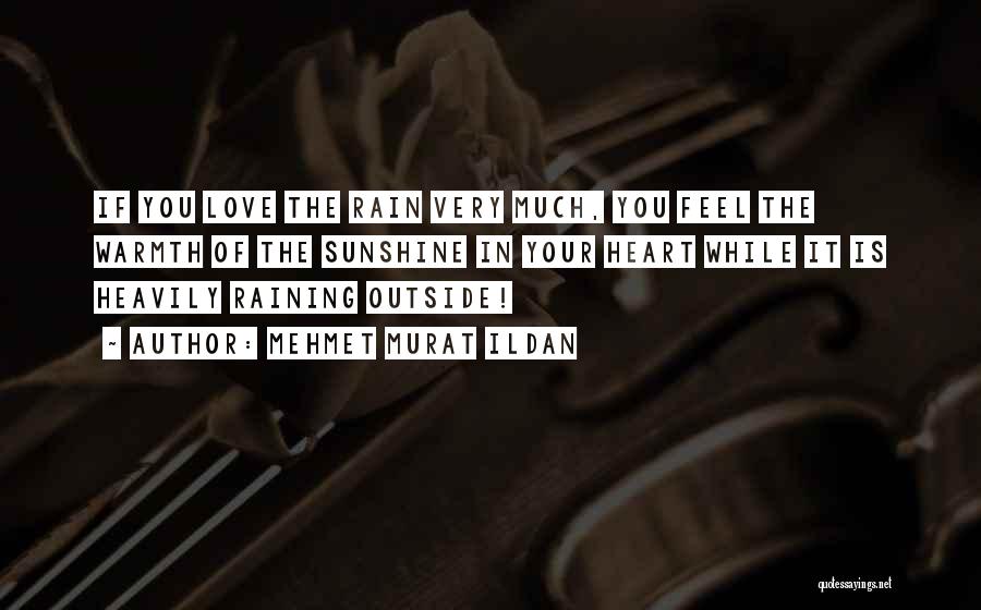 Mehmet Murat Ildan Quotes: If You Love The Rain Very Much, You Feel The Warmth Of The Sunshine In Your Heart While It Is