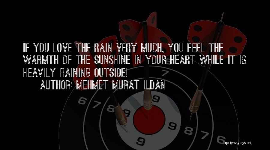 Mehmet Murat Ildan Quotes: If You Love The Rain Very Much, You Feel The Warmth Of The Sunshine In Your Heart While It Is