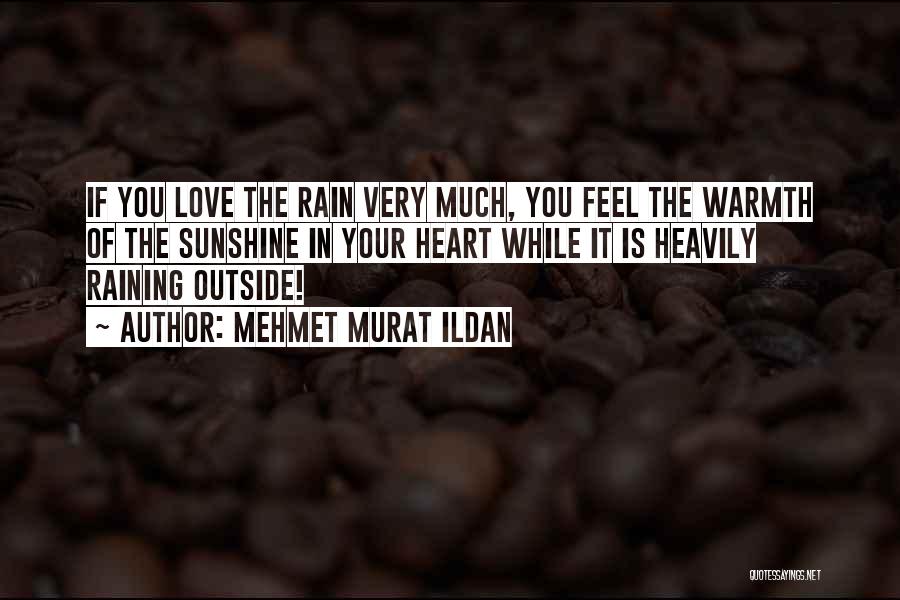 Mehmet Murat Ildan Quotes: If You Love The Rain Very Much, You Feel The Warmth Of The Sunshine In Your Heart While It Is