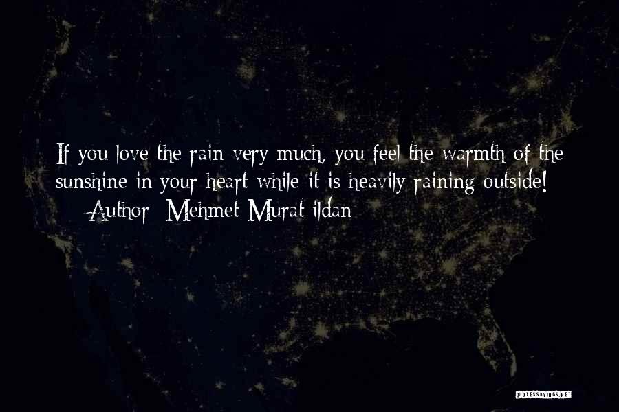 Mehmet Murat Ildan Quotes: If You Love The Rain Very Much, You Feel The Warmth Of The Sunshine In Your Heart While It Is