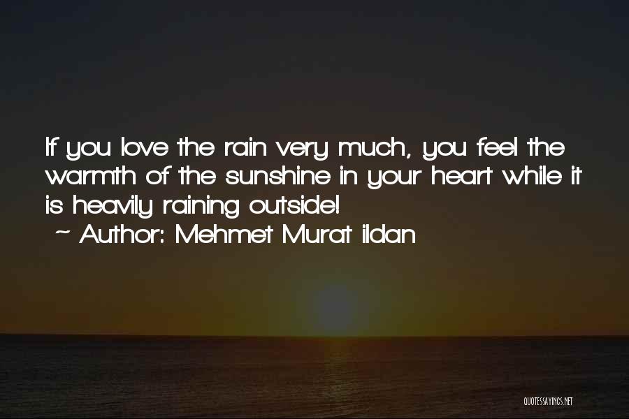 Mehmet Murat Ildan Quotes: If You Love The Rain Very Much, You Feel The Warmth Of The Sunshine In Your Heart While It Is