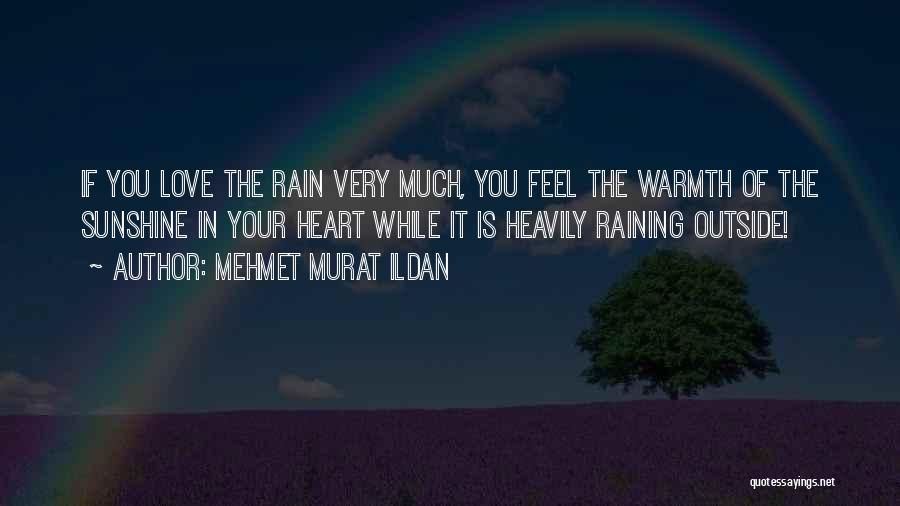 Mehmet Murat Ildan Quotes: If You Love The Rain Very Much, You Feel The Warmth Of The Sunshine In Your Heart While It Is