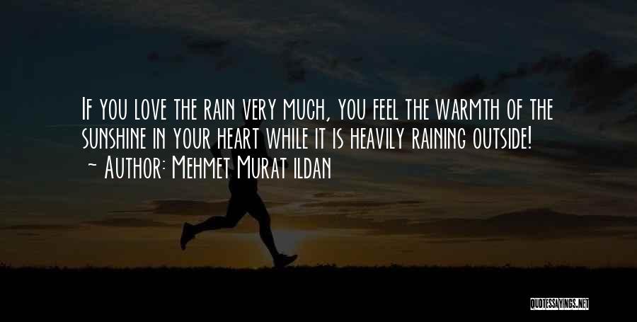 Mehmet Murat Ildan Quotes: If You Love The Rain Very Much, You Feel The Warmth Of The Sunshine In Your Heart While It Is