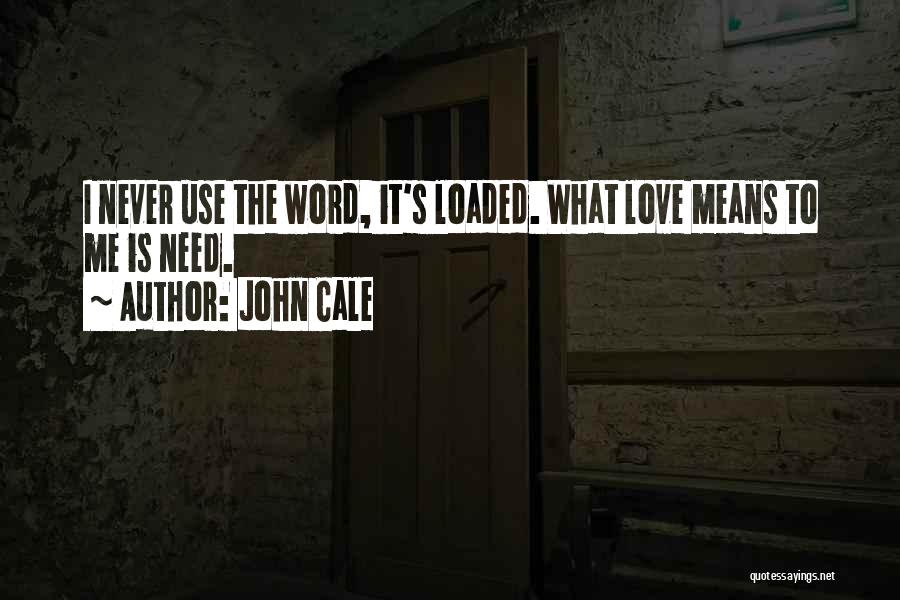 John Cale Quotes: I Never Use The Word, It's Loaded. What Love Means To Me Is Need.