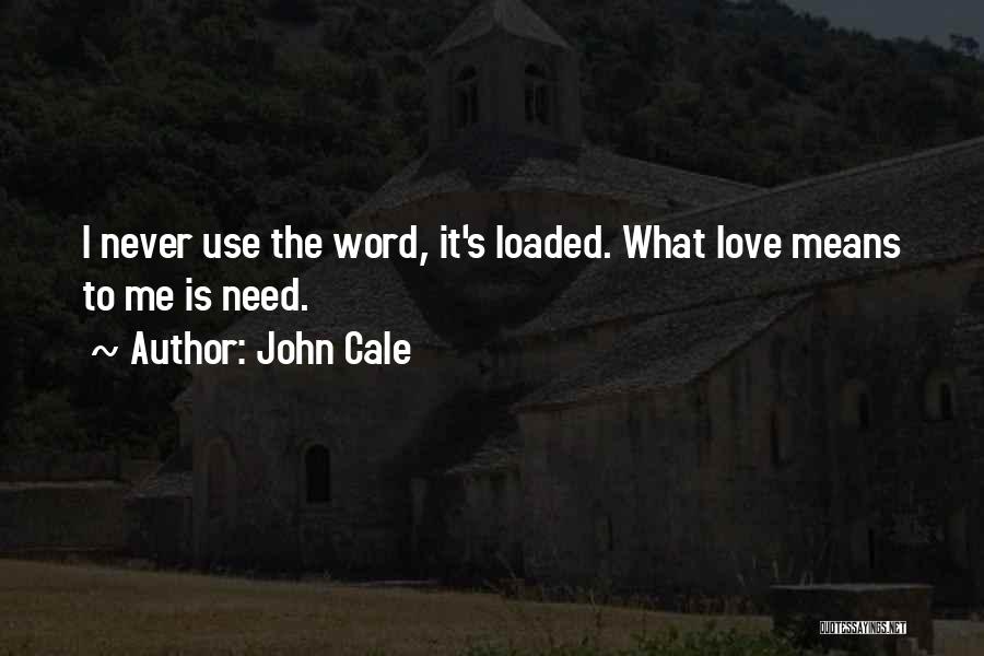 John Cale Quotes: I Never Use The Word, It's Loaded. What Love Means To Me Is Need.
