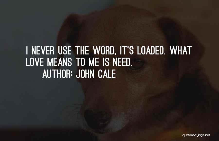 John Cale Quotes: I Never Use The Word, It's Loaded. What Love Means To Me Is Need.