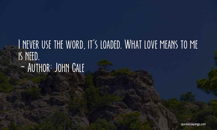 John Cale Quotes: I Never Use The Word, It's Loaded. What Love Means To Me Is Need.